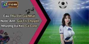 Cầu Thủ Đắt Giá Nhất Nước Anh: Giá Trị Chuyển Nhượng Và Kèo Cá Cược