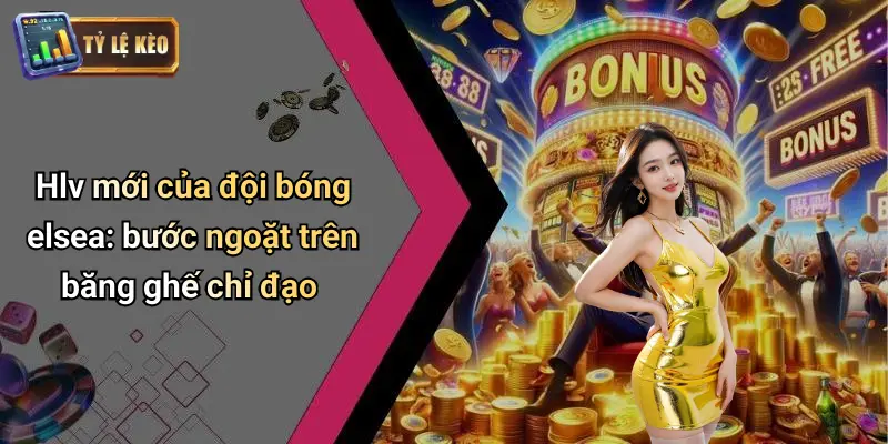 Hlv mới của đội bóng elsea: bước ngoặt trên băng ghế chỉ đạo